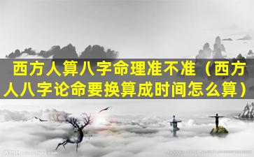 西方人算八字命理准不准（西方人八字论命要换算成时间怎么算）