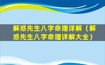 解惑先生八字命理详解（解惑先生八字命理详解大全）