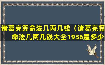 诸葛亮算命法几两几钱（诸葛亮算命法几两几钱大全1936是多少）