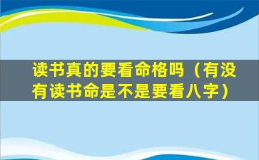 读书真的要看命格吗（有没有读书命是不是要看八字）