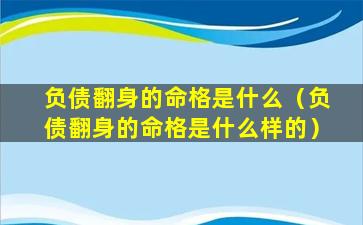 负债翻身的命格是什么（负债翻身的命格是什么样的）