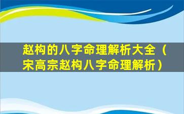 赵构的八字命理解析大全（宋高宗赵构八字命理解析）