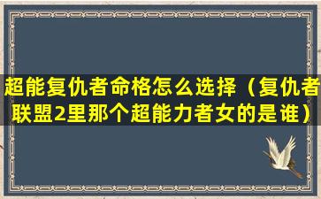 超能复仇者命格怎么选择（复仇者联盟2里那个超能力者女的是谁）