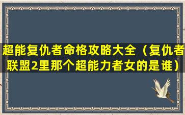 超能复仇者命格攻略大全（复仇者联盟2里那个超能力者女的是谁）