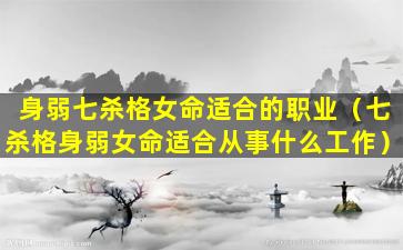 身弱七杀格女命适合的职业（七杀格身弱女命适合从事什么工作）