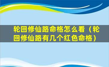 轮回修仙路命格怎么看（轮回修仙路有几个红色命格）