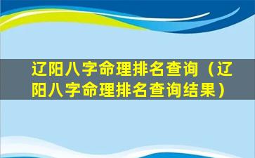 辽阳八字命理排名查询（辽阳八字命理排名查询结果）