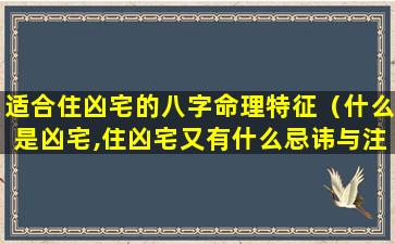 适合住凶宅的八字命理特征（什么是凶宅,住凶宅又有什么忌讳与注意事项）