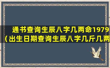 通书查询生辰八字几两命1979（出生日期查询生辰八字几斤几两）