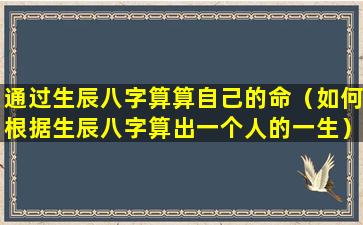 通过生辰八字算算自己的命（如何根据生辰八字算出一个人的一生）