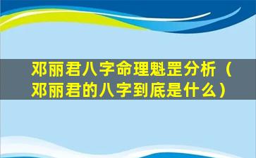 邓丽君八字命理魁罡分析（邓丽君的八字到底是什么）