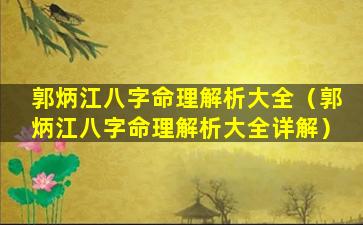 郭炳江八字命理解析大全（郭炳江八字命理解析大全详解）