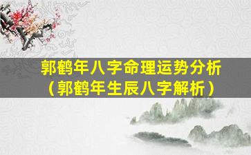 郭鹤年八字命理运势分析（郭鹤年生辰八字解析）