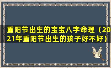 重阳节出生的宝宝八字命理（2021年重阳节出生的孩子好不好）