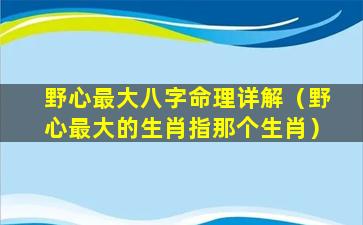 野心最大八字命理详解（野心最大的生肖指那个生肖）