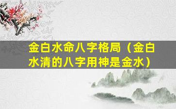 金白水命八字格局（金白水清的八字用神是金水）