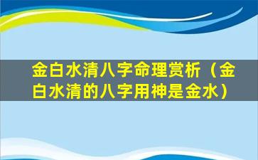 金白水清八字命理赏析（金白水清的八字用神是金水）