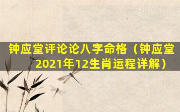 钟应堂评论论八字命格（钟应堂2021年12生肖运程详解）