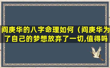 阎庚华的八字命理如何（阎庚华为了自己的梦想放弃了一切,值得吗）