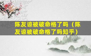 陈友谅被破命格了吗（陈友谅被破命格了吗知乎）