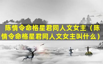 陈情令命格星君同人文女主（陈情令命格星君同人文女主叫什么）