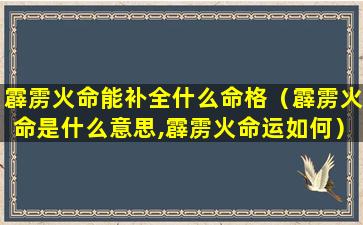 霹雳火命能补全什么命格（霹雳火命是什么意思,霹雳火命运如何）