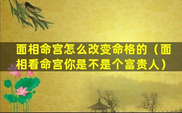 面相命宫怎么改变命格的（面相看命宫你是不是个富贵人）