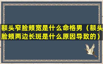 额头窄脸颊宽是什么命格男（额头脸颊两边长斑是什么原因导致的）