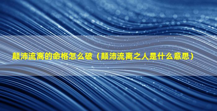 颠沛流离的命格怎么破（颠沛流离之人是什么意思）