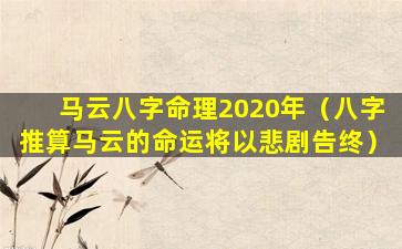 马云八字命理2020年（八字推算马云的命运将以悲剧告终）