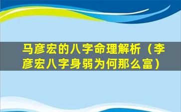 马彦宏的八字命理解析（李彦宏八字身弱为何那么富）