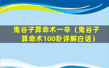 鬼谷子算命术一辛（鬼谷子算命术100卦详解白话）