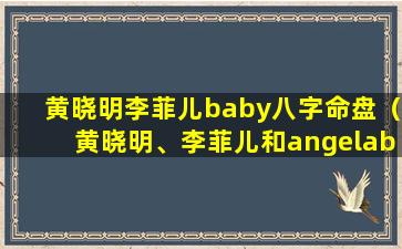 黄晓明李菲儿baby八字命盘（黄晓明、李菲儿和angelababy）