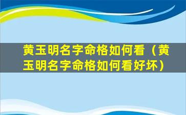 黄玉明名字命格如何看（黄玉明名字命格如何看好坏）